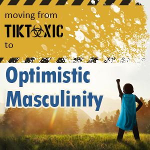 Moving from Tiktoxic to Optimistic Masculinity